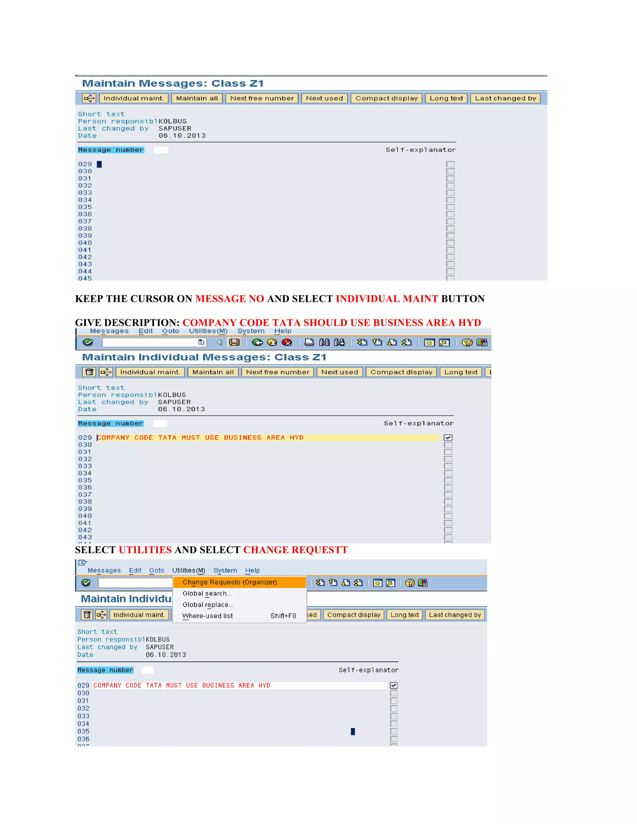 KEEP THE CURSOR ON MESSAGE NO AND SELECT INDIVIDUAL MAINT BUTTON
GIVE DESCRIPTION: COMPANY CODE TATA SHOULD USE BUSINESS AREA HYD
SELECT UTILITIES AND SELECT CHANGE REQUESTT
 