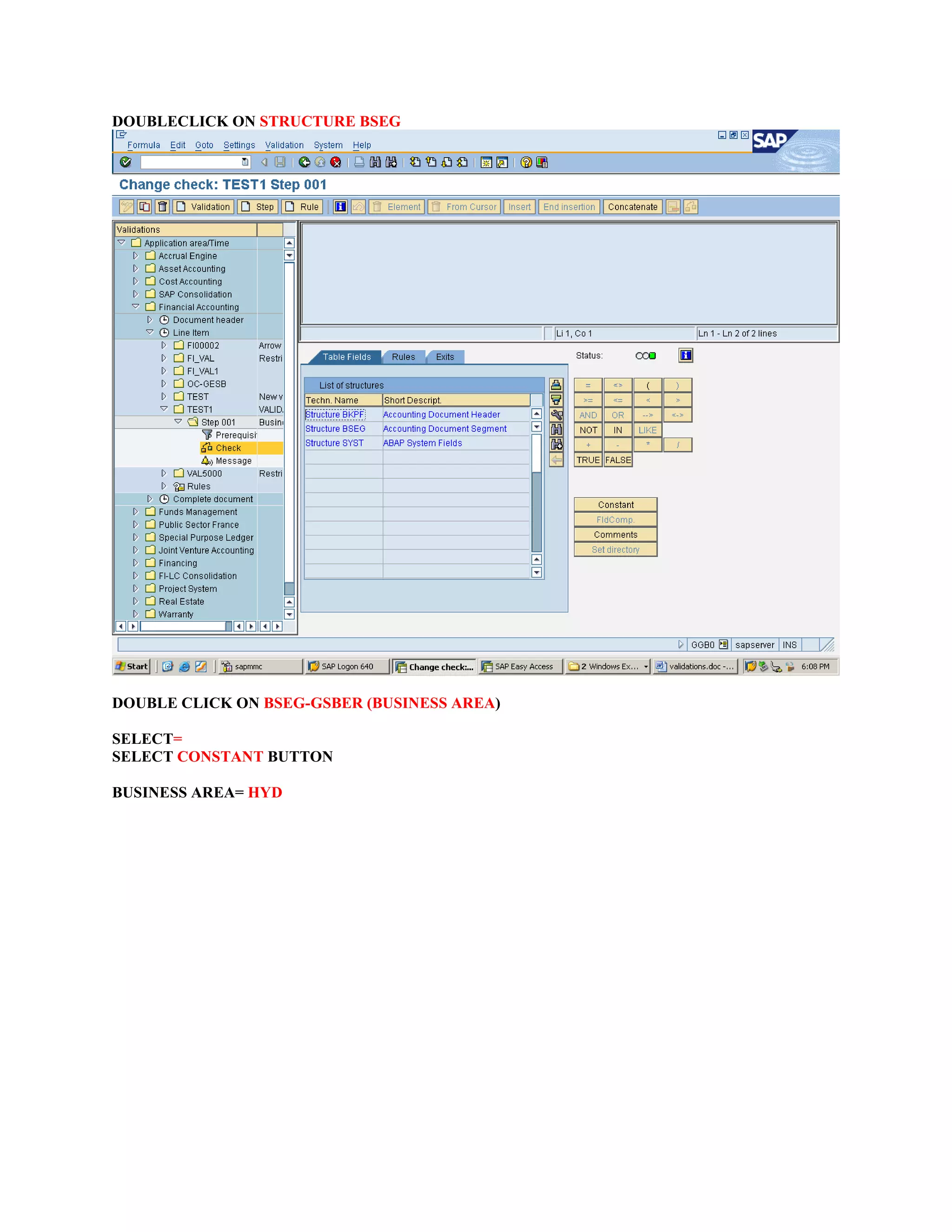 DOUBLECLICK ON STRUCTURE BSEG
DOUBLE CLICK ON BSEG-GSBER (BUSINESS AREA)
SELECT=
SELECT CONSTANT BUTTON
BUSINESS AREA= HYD
 