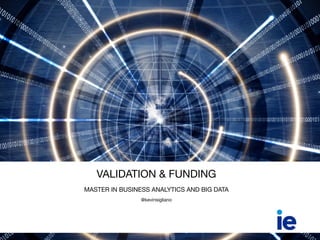  
VALIDATION & FUNDING

MASTER IN BUSINESS ANALYTICS AND BIG DATA

@kevinsigliano
 