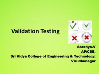 Validation Testing

                                    Saranya.V
                                      AP/CSE,
Sri Vidya College of Engineering & Technology,
                                 Virudhunagar
 