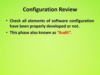 Configuration Review
• Check all elements of software configuration
  have been properly developed or not.
• This phase also known as “Audit”.
 