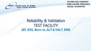 Reliability & Validation
TEST FACILITY
(QT, ESS, Burn-in, ALT & HALT, EMI)
ISO 9001:2015 COMPANY
NABL Lab (ISO 17025:2017)
DGAQA ACCREDITED
 