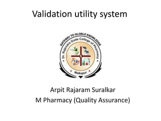 Validation utility system
Arpit Rajaram Suralkar
M Pharmacy (Quality Assurance)
 