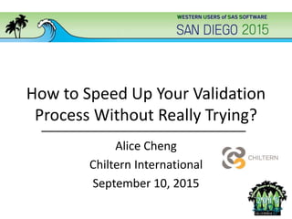 How to Speed Up Your Validation
Process Without Really Trying?
Alice Cheng
Chiltern International
September 10, 2015
 