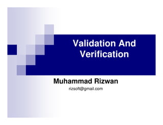 Validation And
Verification
Muhammad Rizwan
rizsoft@gmail.com

 