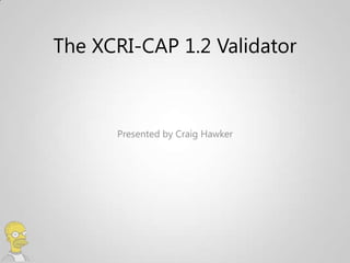 The XCRI-CAP 1.2 Validator



      Presented by Craig Hawker
 