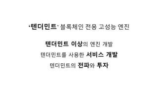 텐더민트 이상의 엔진 개발
텐더민트를 사용한 서비스 개발
텐더민트의 전파와 투자
‘텐더민트’ 블록체인 전용 고성능 엔진
 