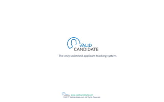 www.validcandidate.com
© 2017 Validcandidate.com. All Rights Reserved.
Your TION
The only unlimited applicant tracking system.
 