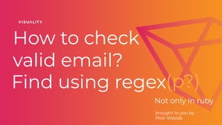 How to check
valid email?
Not only in ruby
brought to you by
Piotr Wasiak
Find using regex(p?)
 