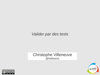 Valider par des tests 
Christophe Villeneuve 
@hellosct1 
 