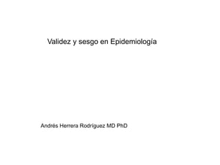 Validez y sesgo en Epidemiología
Andrés Herrera Rodríguez MD PhD
 