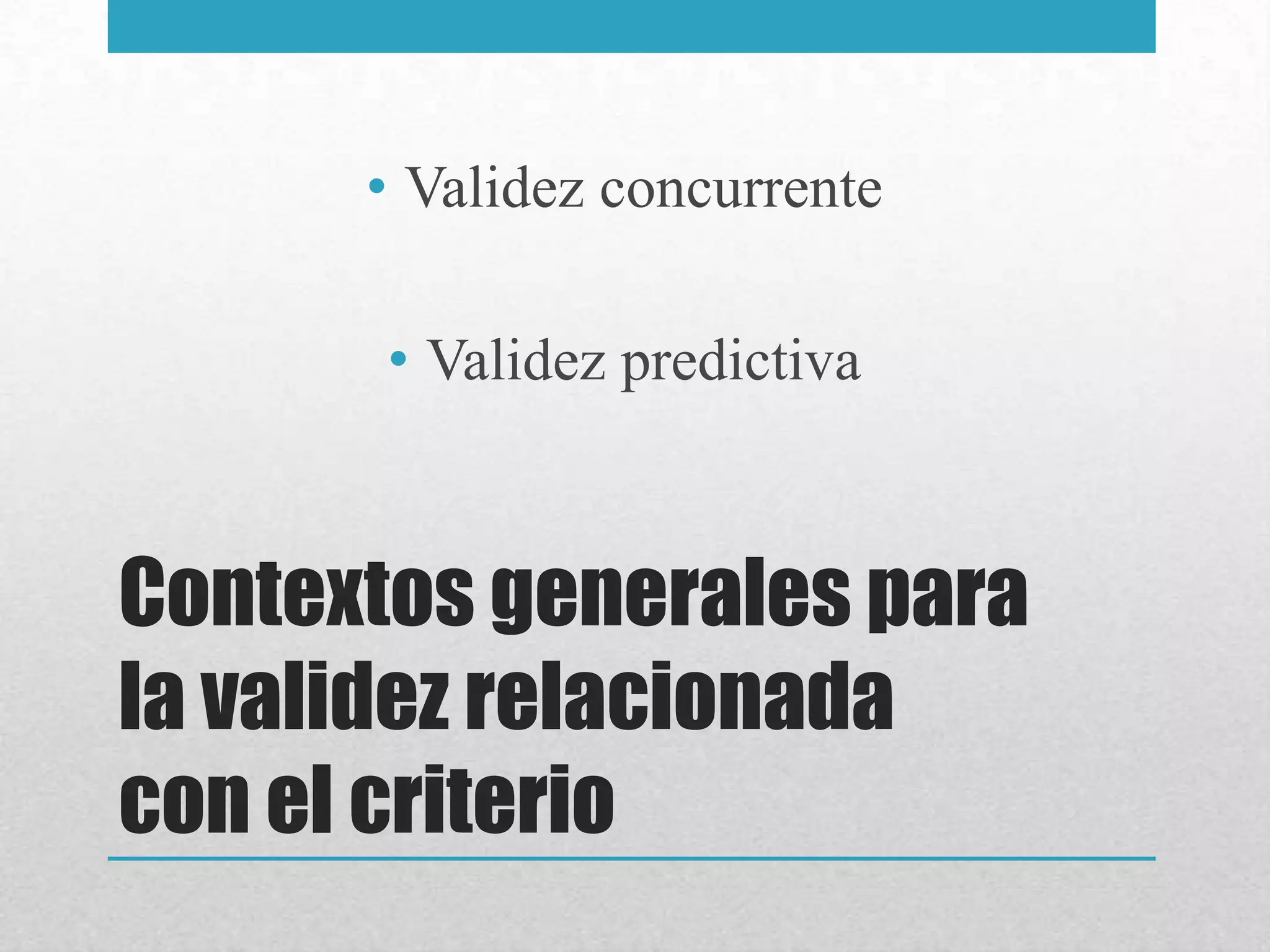 • Validez concurrente

       • Validez predictiva



Contextos generales para
la validez relacionada
con el criterio
 