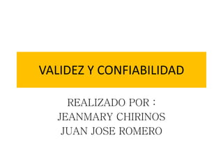VALIDEZ Y CONFIABILIDAD
REALIZADO POR :
JEANMARY CHIRINOS
JUAN JOSE ROMERO
 