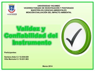 UNIVERSIDAD YACAMBÚ
VICERRECTORADO DE INVESTIGACIÓN Y POSTGRADO
MAESTRÍA EN CIENCIAS AMBIENTALES
MENCIÓN EVALUACIÓN DEL IMPACTO AMBIENTAL
Participantes:
Santana Aida C.I 12.038.829
Villa Maricela C.I 10.031.983
Marzo 2014
 