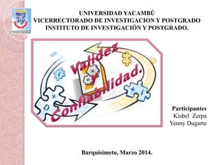 UNIVERSIDAD YACAMBÚ
VICERRECTORADO DE INVESTIGACION Y POSTGRADO
INSTITUTO DE INVESTIGACIÓN Y POSTGRADO.
Participantes
Kisbel Zerpa
Yenny Dugarte
Barquisimeto, Marzo 2014.
 