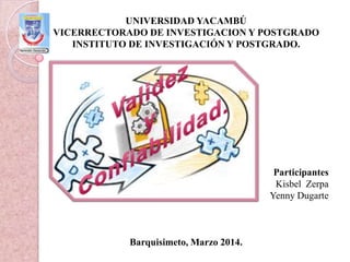 UNIVERSIDAD YACAMBÚ
VICERRECTORADO DE INVESTIGACION Y POSTGRADO
INSTITUTO DE INVESTIGACIÓN Y POSTGRADO.
Participantes
Kisbel Zerpa
Yenny Dugarte
Barquisimeto, Marzo 2014.
 