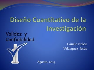 Canelo Nelcir
Velásquez Jesús
Agosto, 2014
Validez y
Confiabilidad
 
