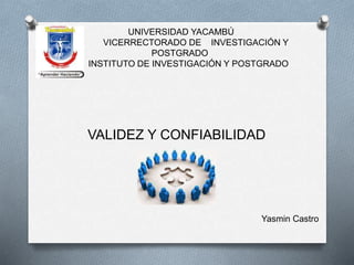 UNIVERSIDAD YACAMBÚ 
VICERRECTORADO DE INVESTIGACIÓN Y 
POSTGRADO 
INSTITUTO DE INVESTIGACIÓN Y POSTGRADO 
VALIDEZ Y CONFIABILIDAD 
Yasmin Castro 
 