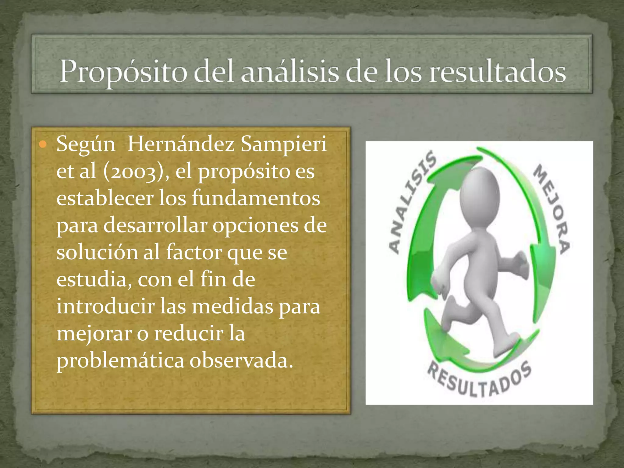  Según Hernández Sampieri
et al (2003), el propósito es
establecer los fundamentos
para desarrollar opciones de
solución al factor que se
estudia, con el fin de
introducir las medidas para
mejorar o reducir la
problemática observada.
 