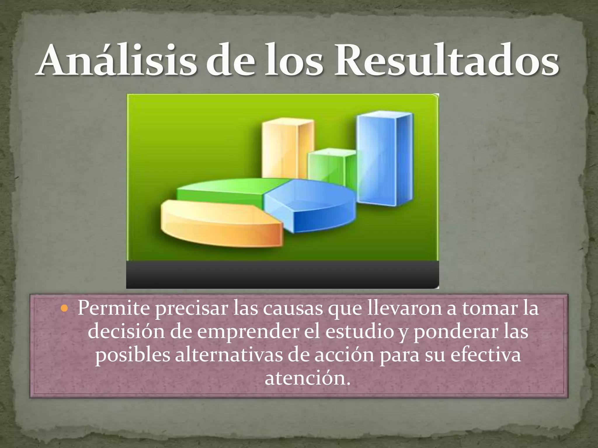  Permite precisar las causas que llevaron a tomar la
decisión de emprender el estudio y ponderar las
posibles alternativas de acción para su efectiva
atención.
 