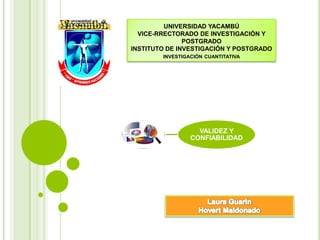 UNIVERSIDAD YACAMBÚ
VICE-RRECTORADO DE INVESTIGACIÓN Y
POSTGRADO
INSTITUTO DE INVESTIGACIÓN Y POSTGRADO
INVESTIGACIÓN CUANTITATIVA
VALIDEZ Y
CONFIABILIDAD
 