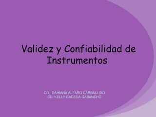 Validez y Confiabilidad de Instrumentos  CD.  DAHIANA ALFARO CARBALLIDO CD. KELLY CACEDA GABANCHO 