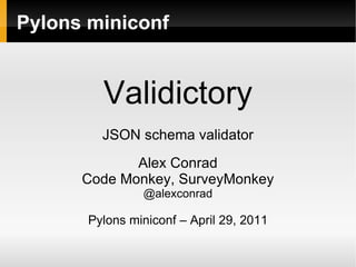 Validictory JSON schema validator Alex Conrad Code Monkey, SurveyMonkey @alexconrad Pylons miniconf – April 29, 2011 Pylons miniconf 