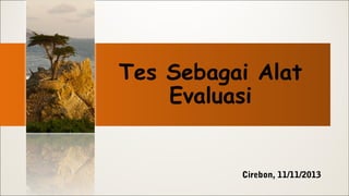 Tes Sebagai Alat
Evaluasi

Cirebon, 11/11/2013

 