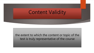 Content Validity
the extent to which the content or topic of the
test is truly representative of the course
 