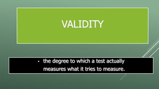 VALIDITY
• the degree to which a test actually
measures what it tries to measure.
 