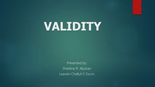 VALIDITY
Presented by:
Sheldine R. Abuhan
Leavien Chelluh F. Escrin
 