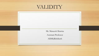 VALIDITY
Mr. Maneesh Sharma
Assistant Professor
AIIMS,Rishikesh
 