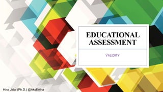 EDUCATIONAL
ASSESSMENT
VALIDITY
Hina Jalal (Ph.D.) @AksEAina
 
