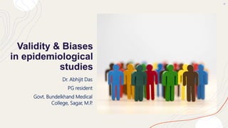 Validity & Biases
in epidemiological
studies
Dr. Abhijit Das
PG resident
Govt. Bundelkhand Medical
College, Sagar, M.P
.
 