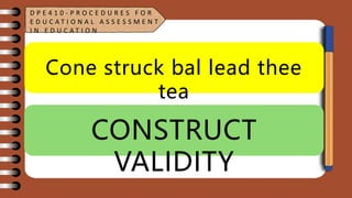 Cone struck bal lead thee
tea
CONSTRUCT
VALIDITY
D P E 4 1 0 - P R O C E D U R E S F O R
E D U C A T I O N A L A S S E S S M E N T
I N E D U C A T I O N
 
