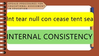 Int tear null con cease tent sea
INTERNAL CONSISTENCY
D P E 4 1 0 - P R O C E D U R E S F O R
E D U C A T I O N A L A S S E S S M E N T
I N E D U C A T I O N
 