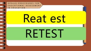 Reat est
RETEST
D P E 4 1 0 - P R O C E D U R E S F O R
E D U C A T I O N A L A S S E S S M E N T
I N E D U C A T I O N
 