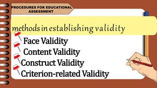 methodsinestablishing validity
FaceValidity
ContentValidity
ConstructValidity
Criterion-relatedValidity
PROCEDURES FOR EDUCATIONAL
ASSESSMENT
 