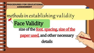 methodsinestablishing validity
PROCEDURES FOR EDUCATIONAL
ASSESSMENT
sizeofthefont,spacing,sizeofthe
paperused,andothernecessary
details
Face Validity
 