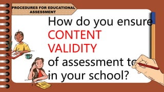 PROCEDURES FOR EDUCATIONAL
ASSESSMENT
How do you ensure
CONTENT
VALIDITY
of assessment tools
in your school?
 