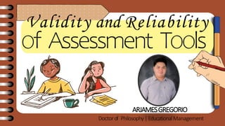 Validity and Reliability
Of Assessment TOOls
ARJAMESGREGORIO
Doctorof Philosophy|EducationalManagement
 