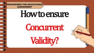 PROCEDURES FOR EDUCATIONAL
ASSESSMENT
Howtoensure
Concurrent
Validity?
 