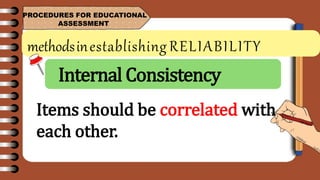 methodsinestablishing RELIABILITY
PROCEDURES FOR EDUCATIONAL
ASSESSMENT
Items should be correlated with
each other.
Internal Consistency
 