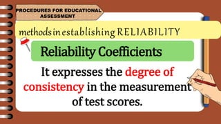 methodsinestablishing RELIABILITY
PROCEDURES FOR EDUCATIONAL
ASSESSMENT
It expresses the degree of
consistency in the measurement
of test scores.
ReliabilityCoefficients
 