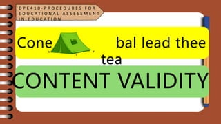 Cone bal lead thee
tea
CONTENT VALIDITY
D P E 4 1 0 - P R O C E D U R E S F O R
E D U C A T I O N A L A S S E S S M E N T
I N E D U C A T I O N
 
