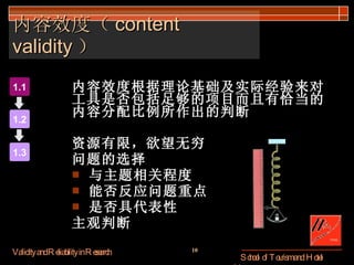 内容效度（ content validity ） 内容效度根据理论基础及实际经验来对工具是否包括足够的项目而且有恰当的内容分配比例所作出的判断 资源有限，欲望无穷 问题的选择 与主题相关程度 能否反应问题重点 是否具代表性 主观判断 1.1 1.2 1.3 