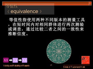 等值性（ equivalence ） 等值性指使用两种不同版本的测量工具，在短时间内对相同群体进行两次测验或调查，通过比较二者之间的一致性来推断信度。 1.1 1.2 1.3 