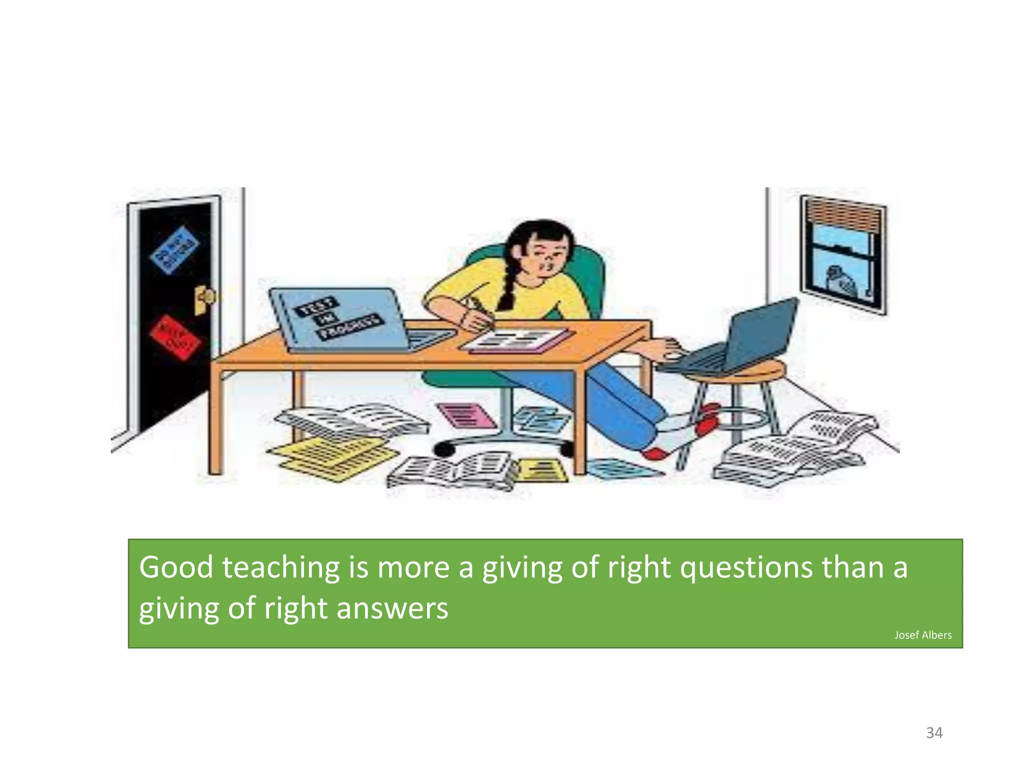 34
Good teaching is more a giving of right questions than a
giving of right answers
Josef Albers
 
