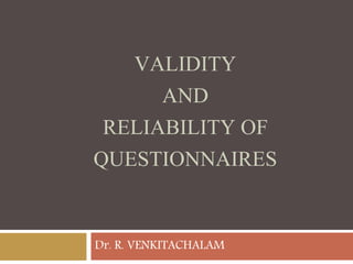 VALIDITY
AND
RELIABILITY OF
QUESTIONNAIRES
Dr. R. VENKITACHALAM
 