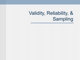 Validity, Reliability, &
Sampling
 